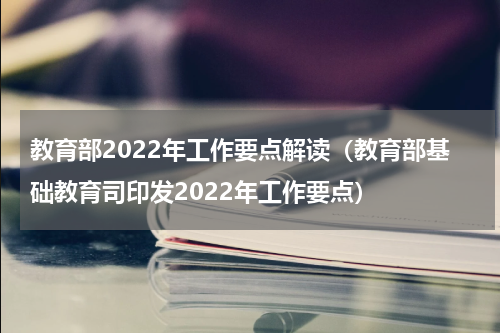 教育部2022年工作要点解读（教育部基础教育司印发2022年工作要点）