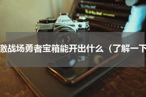 刺激战场勇者宝箱能开出什么（了解一下）