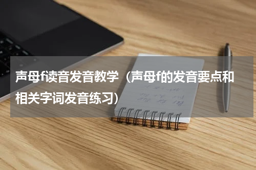 声母f读音发音教学（声母f的发音要点和相关字词发音练习）