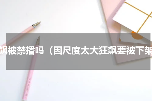 狂飙被禁播吗（因尺度太大狂飙要被下架）