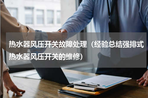 热水器风压开关故障处理（经验总结强排式热水器风压开关的维修）
