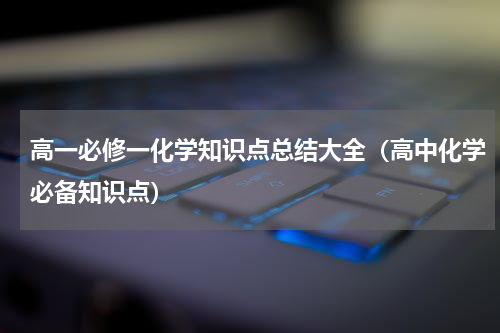 高一必修一化学知识点总结大全（高中化学必备知识点）
