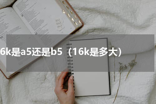 16k是a5还是b5（16k是多大）