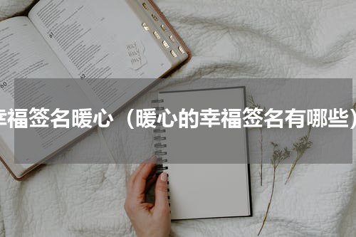 幸福签名暖心（暖心的幸福签名有哪些）