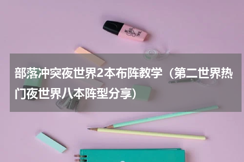 部落冲突夜世界2本布阵教学（第二世界热门夜世界八本阵型分享）