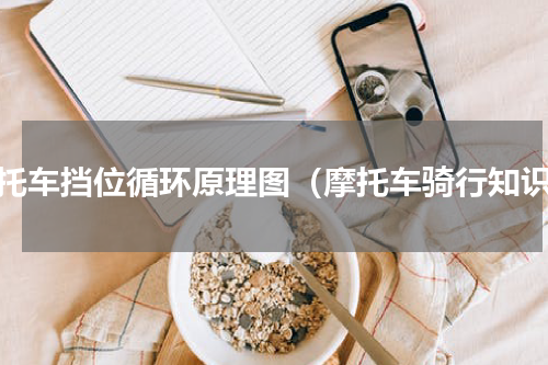 摩托车挡位循环原理图（摩托车骑行知识）