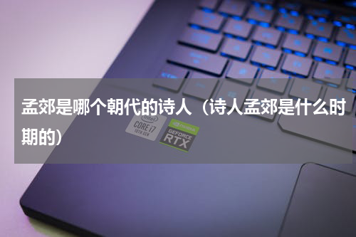 孟郊是哪个朝代的诗人（诗人孟郊是什么时期的）