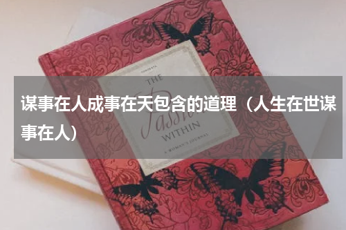 谋事在人成事在天包含的道理（人生在世谋事在人）