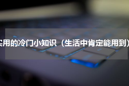 实用的冷门小知识（生活中肯定能用到）