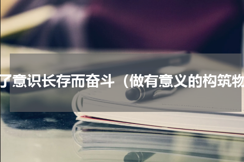 为了意识长存而奋斗（做有意义的构筑物）