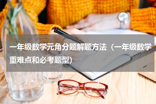 一年级数学元角分题解题方法（一年级数学重难点和必考题型）