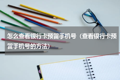 怎么查看银行卡预留手机号（查看银行卡预留手机号的方法）