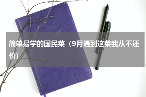 简单易学的国民菜（9月遇到这菜我从不还价）