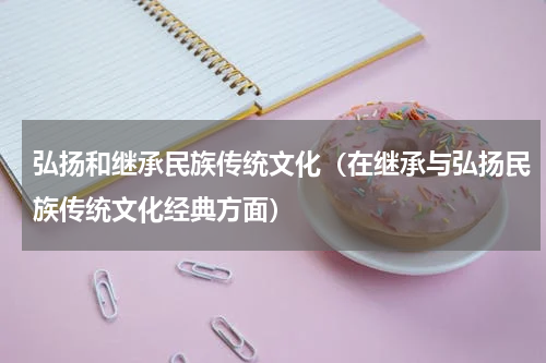弘扬和继承民族传统文化（在继承与弘扬民族传统文化经典方面）