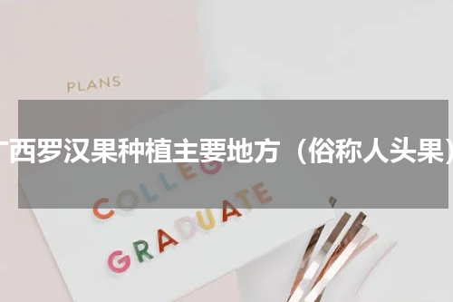 广西罗汉果种植主要地方（俗称人头果）