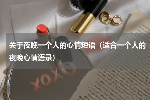 关于夜晚一个人的心情短语（适合一个人的夜晚心情语录）