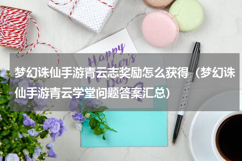 梦幻诛仙手游青云志奖励怎么获得（梦幻诛仙手游青云学堂问题答案汇总）