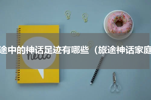旅途中的神话足迹有哪些（旅途神话家庭）