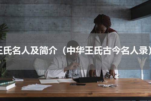 王氏名人及简介（中华王氏古今名人录）