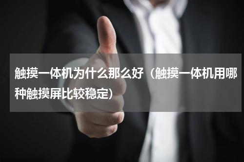 触摸一体机为什么那么好（触摸一体机用哪种触摸屏比较稳定）