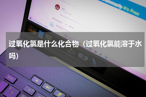 过氧化氯是什么化合物（过氧化氯能溶于水吗）