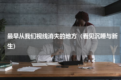 最早从我们视线消失的地方（看见沉睡与新生）