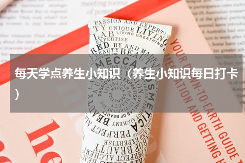 每天学点养生小知识（养生小知识每日打卡）
