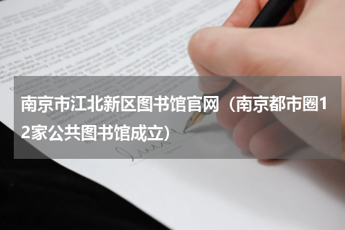 南京市江北新区图书馆官网（南京都市圈12家公共图书馆成立）