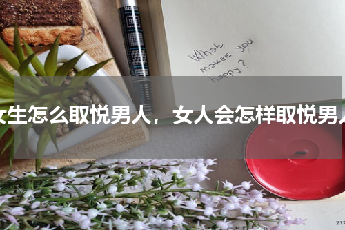 女生怎么取悦男人，女人会怎样取悦男人