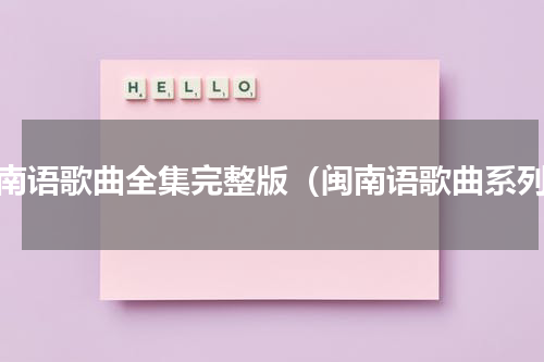 闽南语歌曲全集完整版（闽南语歌曲系列）