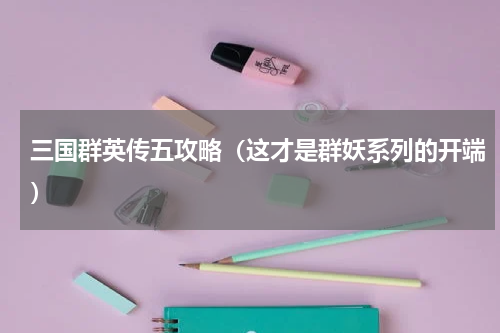三国群英传五攻略（这才是群妖系列的开端）