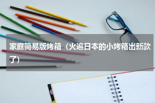 家庭简易版烤箱（火遍日本的小烤箱出新款了）
