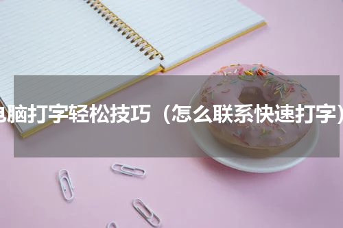 电脑打字轻松技巧（怎么联系快速打字）