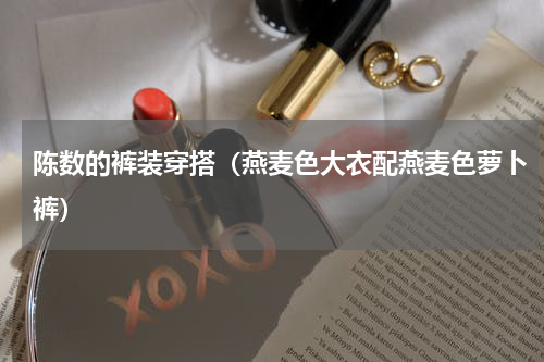 陈数的裤装穿搭（燕麦色大衣配燕麦色萝卜裤）