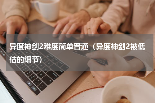 异度神剑2难度简单普通（异度神剑2被低估的细节）
