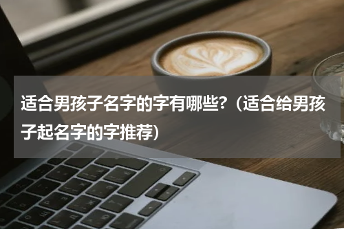 适合男孩子名字的字有哪些?（适合给男孩子起名字的字推荐）