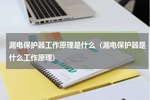 漏电保护器工作原理是什么（漏电保护器是什么工作原理）