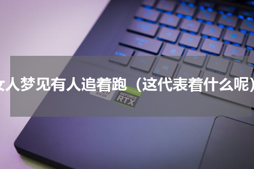女人梦见有人追着跑（这代表着什么呢）