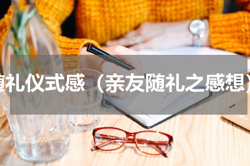 随礼仪式感（亲友随礼之感想）