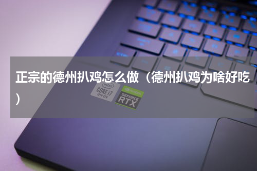 正宗的德州扒鸡怎么做（德州扒鸡为啥好吃）