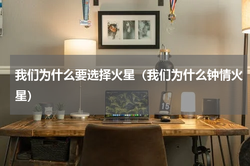我们为什么要选择火星（我们为什么钟情火星）