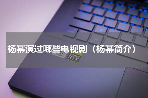 杨幂演过哪些电视剧（杨幂简介）