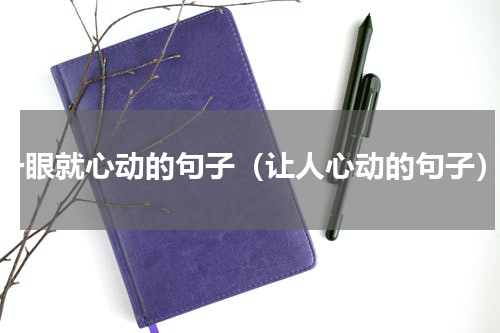 一眼就心动的句子（让人心动的句子）