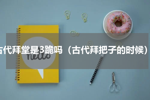 古代拜堂是3跪吗（古代拜把子的时候）