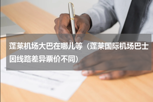 蓬莱机场大巴在哪儿等（蓬莱国际机场巴士因线路差异票价不同）