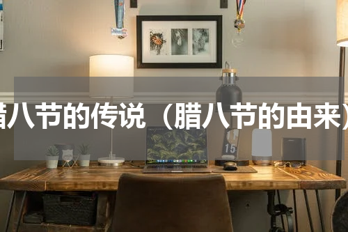 腊八节的传说（腊八节的由来）