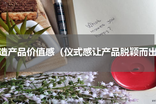 塑造产品价值感（仪式感让产品脱颖而出）