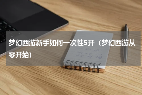 梦幻西游新手如何一次性5开（梦幻西游从零开始）