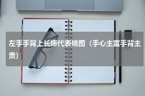 左手手背上长痣代表啥图（手心主富手背主贵）