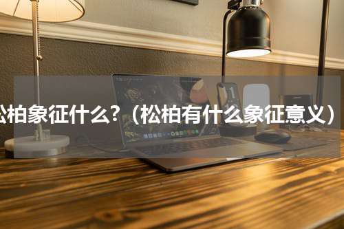 松柏象征什么?（松柏有什么象征意义）